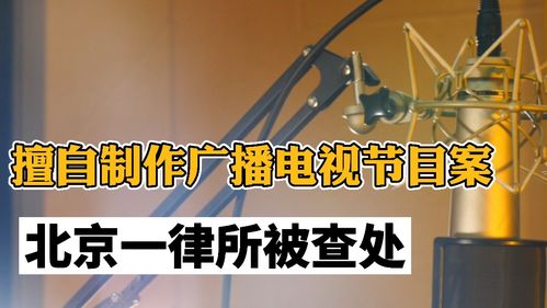 擅自制作广播电视节目案,北京一律所被查处 律师 需具备相关资质